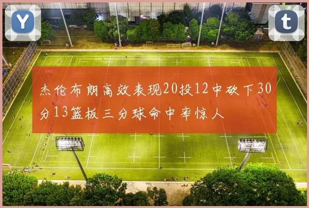 杰伦布朗高效表现20投12中砍下30分13篮板三分球命中率惊人