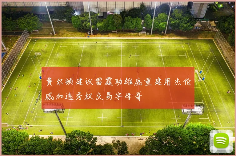 费尔顿建议雷霆助雄鹿重建用杰伦威加选秀权交易字母哥