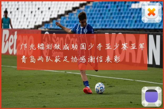 邝兆镭刘致成助国少夺亚少赛亚军青岛两队获足协感谢信表彰
