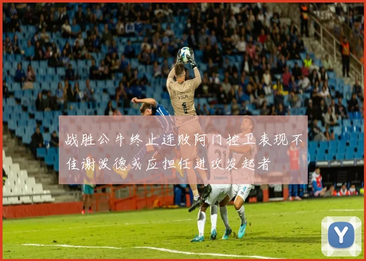 战胜公牛终止连败阿门控卫表现不佳谢泼德或应担任进攻发起者