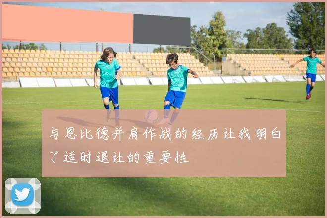 与恩比德并肩作战的经历让我明白了适时退让的重要性