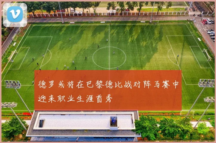 德罗或将在巴黎德比战对阵马赛中迎来职业生涯首秀